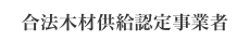 合法木材供給認定事業者