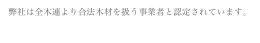 弊社は全木連より合法木材を扱う事業者と認定されています。